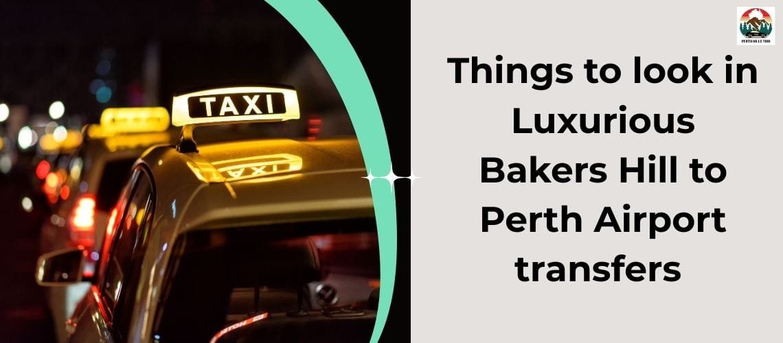 Things to look in Luxurious Bakers Hill to Perth Airport transfers